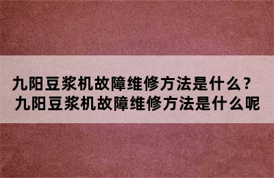 九阳豆浆机故障维修方法是什么？ 九阳豆浆机故障维修方法是什么呢